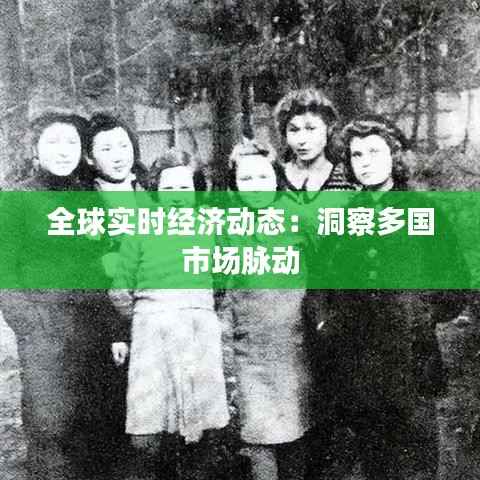 全球实时经济动态：洞察多国市场脉动