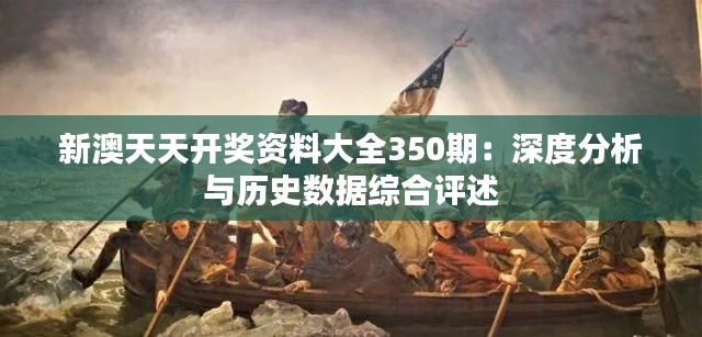 新澳天天开奖资料大全350期：深度分析与历史数据综合评述