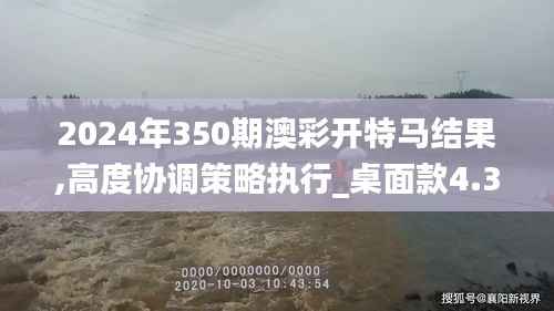 2024年350期澳彩开特马结果,高度协调策略执行_桌面款4.303