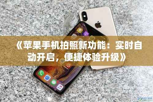 《苹果手机拍照新功能：实时自动开启，便捷体验升级》