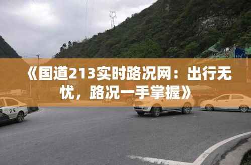 《国道213实时路况网：出行无忧，路况一手掌握》