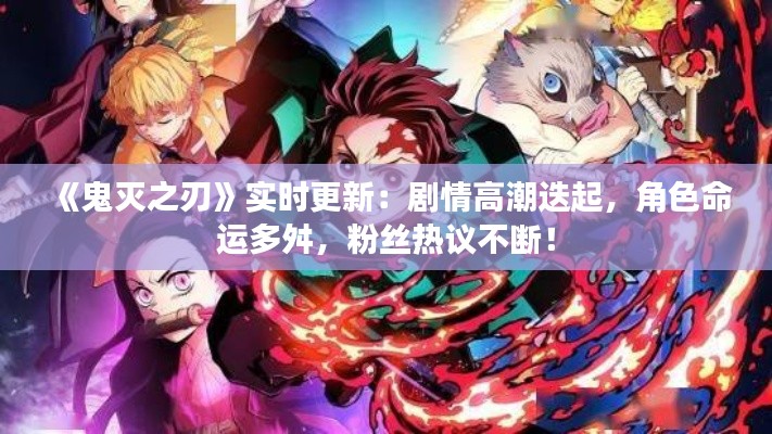 《鬼灭之刃》实时更新：剧情高潮迭起，角色命运多舛，粉丝热议不断！