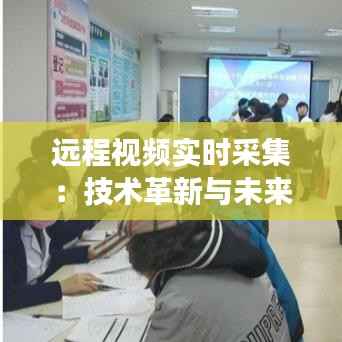 远程视频实时采集:技术革新与未来展望
