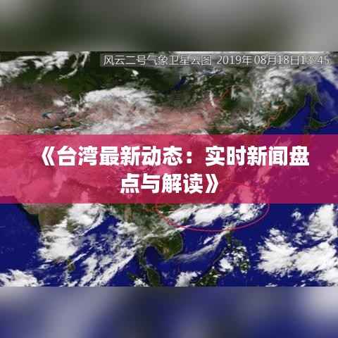 《台湾最新动态:实时新闻盘点与解读》