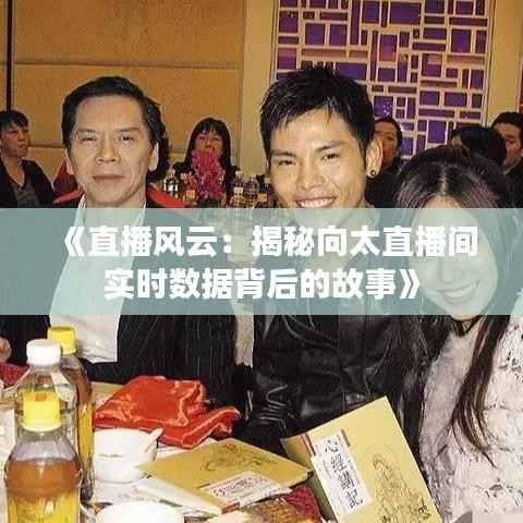 《直播风云：揭秘向太直播间实时数据背后的故事》