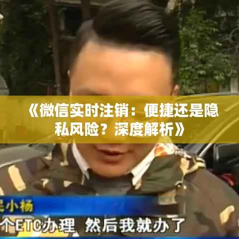 《微信实时注销：便捷还是隐私风险？深度解析》