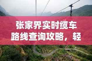 张家界实时缆车路线查询攻略，轻松畅游天门山