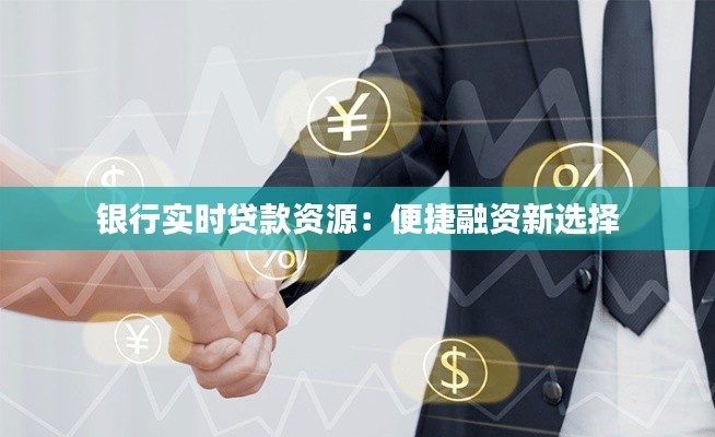 银行实时贷款资源：便捷融资新选择