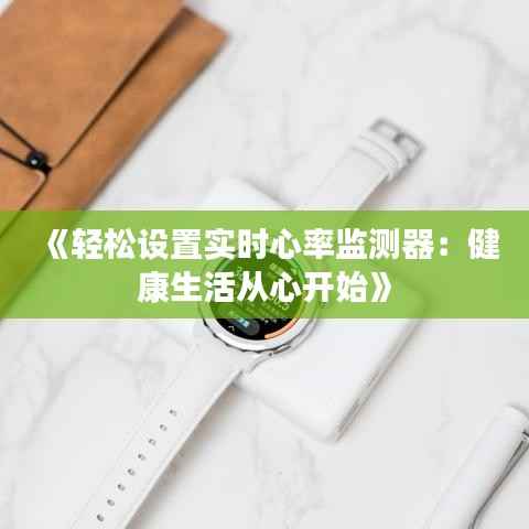 《轻松设置实时心率监测器：健康生活从心开始》