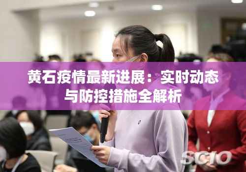 黄石疫情最新进展：实时动态与防控措施全解析