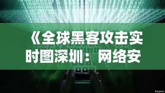 《全球黑客攻击实时图深圳:网络安全战火燃至家门口》
