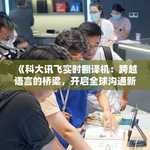 《科大讯飞实时翻译机：跨越语言的桥梁，开启全球沟通新时代》
