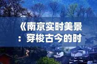 《南京实时美景：穿梭古今的时光画卷》