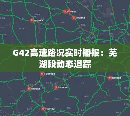 G42高速路况实时播报：芜湖段动态追踪