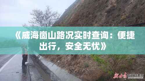《威海崮山路况实时查询：便捷出行，安全无忧》