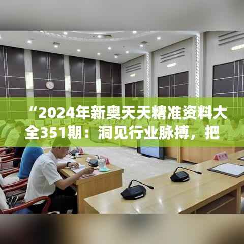 “2024年新奥天天精准资料大全351期:洞见行业脉搏,把握时代机遇”