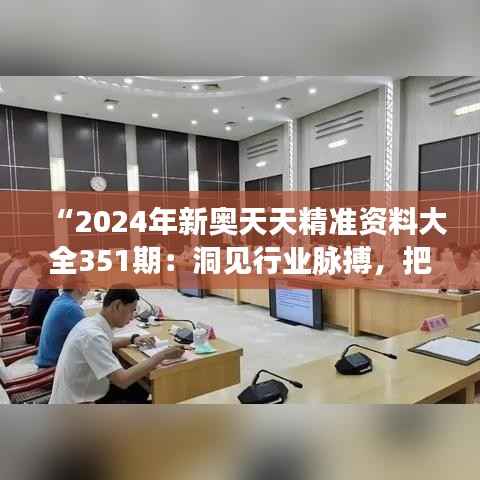 “2024年新奥天天精准资料大全351期：洞见行业脉搏，把握时代机遇”