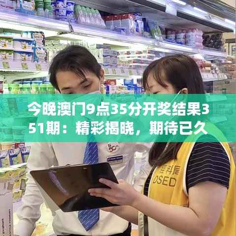 今晚澳门9点35分开奖结果351期：精彩揭晓，期待已久的幸运数字登场