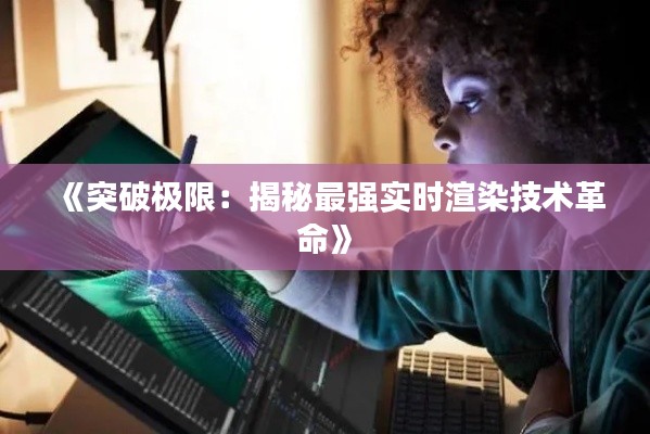 《突破极限：揭秘最强实时渲染技术革命》