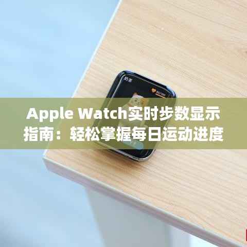 Apple Watch实时步数显示指南：轻松掌握每日运动进度