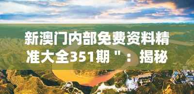 新澳门内部免费资料精准大全351期＂：揭秘351期背后的澳门博彩文化与策略