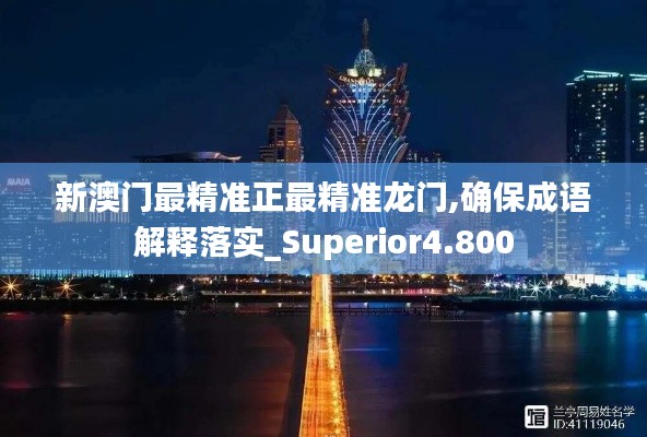 新澳门最精准正最精准龙门,确保成语解释落实_Superior4.800