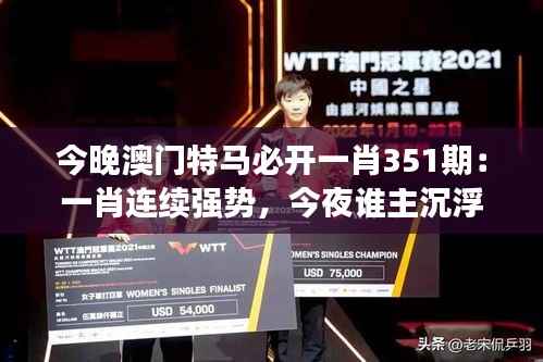 今晚澳门特马必开一肖351期：一肖连续强势，今夜谁主沉浮？