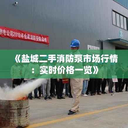 《盐城二手消防泵市场行情：实时价格一览》