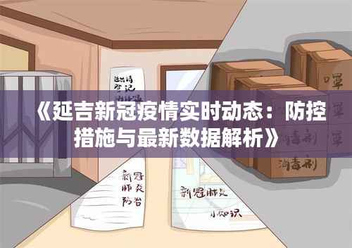 《延吉新冠疫情实时动态:防控措施与最新数据解析》
