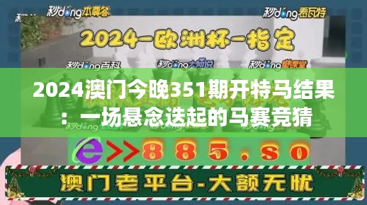 2024澳门今晚351期开特马结果:一场悬念迭起的马赛竞猜