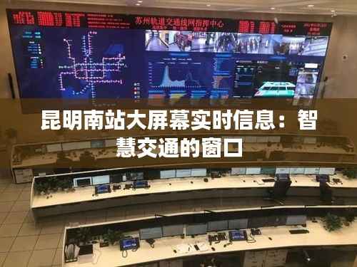 昆明南站大屏幕实时信息：智慧交通的窗口