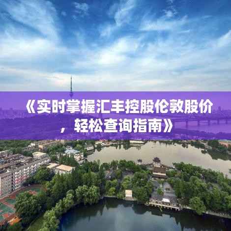 《实时掌握汇丰控股伦敦股价，轻松查询指南》