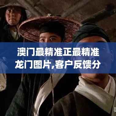 澳门最精准正最精准龙门图片,客户反馈分析落实_VR版9.163