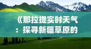 《那拉提实时天气：探寻新疆草原的四季变幻》