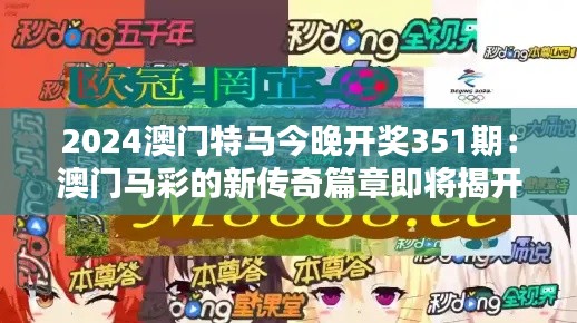 2024澳门特马今晚开奖351期:澳门马彩的新传奇篇章即将揭开