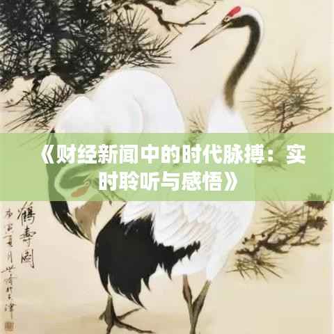《财经新闻中的时代脉搏：实时聆听与感悟》