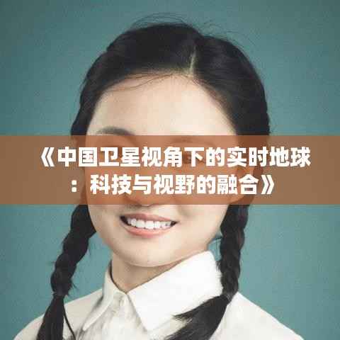 《中国卫星视角下的实时地球：科技与视野的融合》