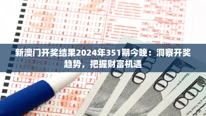 新澳门开奖结果2024年351期今晚：洞察开奖趋势，把握财富机遇