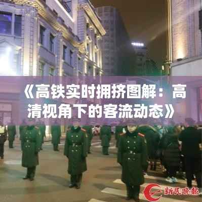 《高铁实时拥挤图解：高清视角下的客流动态》