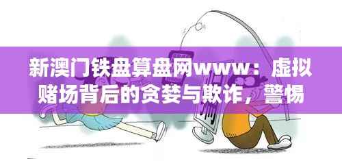新澳门铁盘算盘网www：虚拟赌场背后的贪婪与欺诈，警惕网络赌博的危害