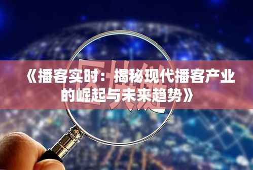 《播客实时:揭秘现代播客产业的崛起与未来趋势》