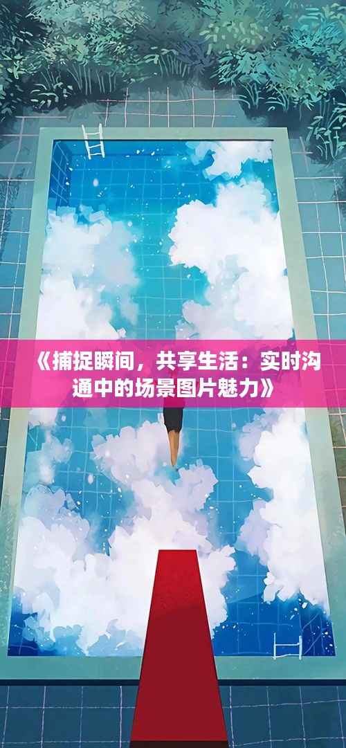 《捕捉瞬间，共享生活：实时沟通中的场景图片魅力》