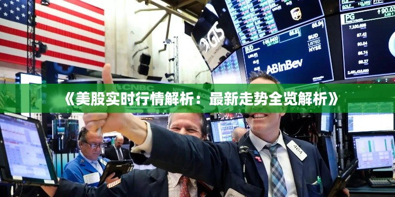 《美股实时行情解析:最新走势全览解析》