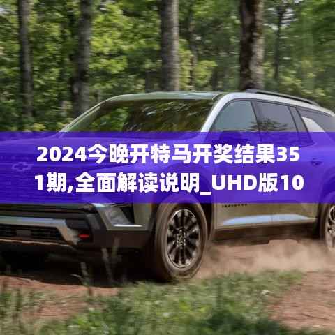 2024今晚开特马开奖结果351期,全面解读说明_UHD版10.899