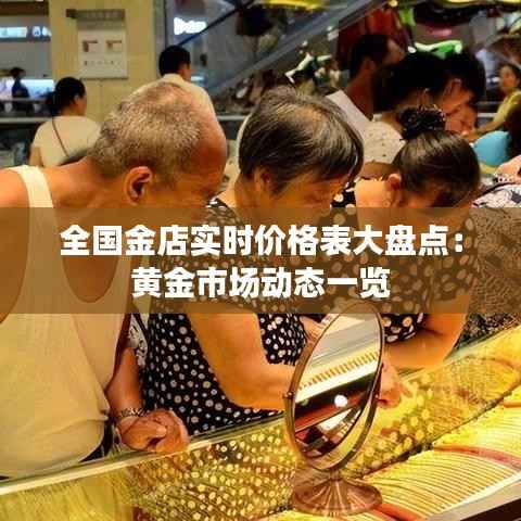 全国金店实时价格表大盘点:黄金市场动态一览