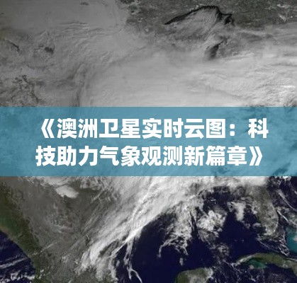 《澳洲卫星实时云图:科技助力气象观测新篇章》
