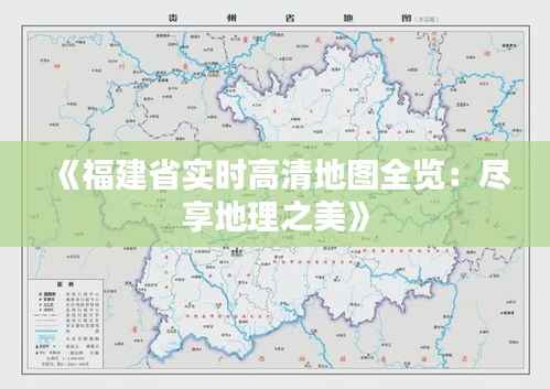 《福建省实时高清地图全览：尽享地理之美》