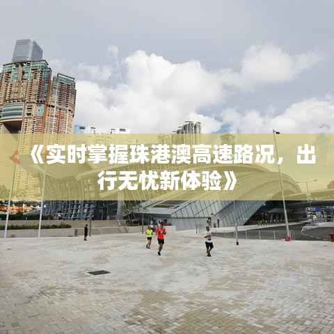 《实时掌握珠港澳高速路况，出行无忧新体验》