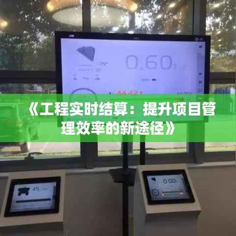 《工程实时结算:提升项目管理效率的新途径》