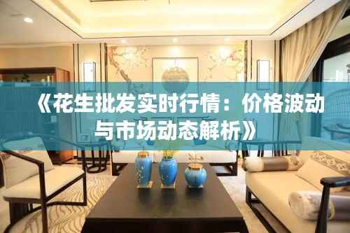 《花生批发实时行情：价格波动与市场动态解析》